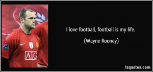 love football, football is my life. - Wayne Rooney
