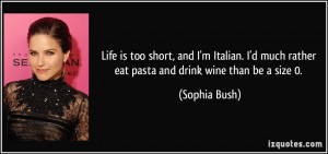 ... much rather eat pasta and drink wine than be a size 0. - Sophia Bush