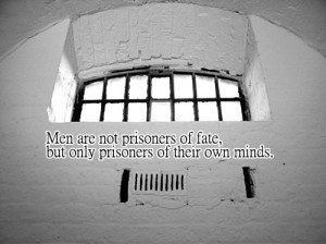 Men are not prisoners of fate, but only prisoners of their own minds ...