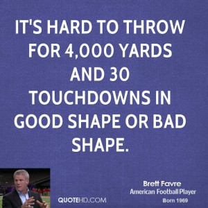 it's hard to throw for 4,000 yards and 30 touchdowns in good shape or ...