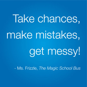 Best Life Quote: Take chances, make mistakes, get messy! - Ms. Frizzle ...