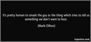 ... which tries to tell us something we don't want to hear. - Mark Clifton