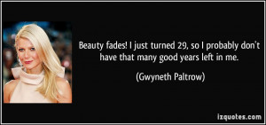 Beauty fades! I just turned 29, so I probably don't have that many ...