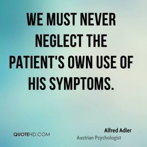 Alfred Adler - We must never neglect the patient's own use of his ...