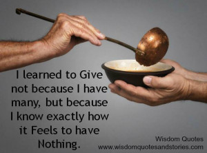 learned to Give not because I have many but because I know exactly ...