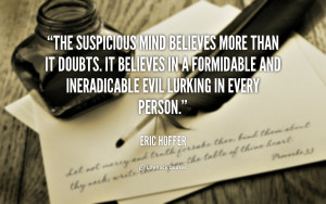 The suspicious mind believes more than it doubts. It believes in a ...