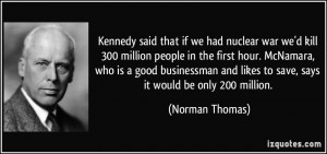 Kennedy said that if we had nuclear war we'd kill 300 million people ...