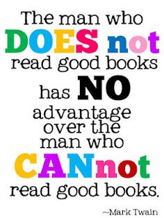 The man who does not read good books has NO advantage over the man who ...