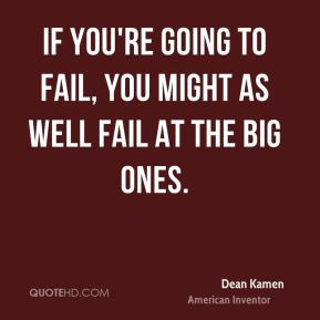 If you're going to fail, you might as well fail at the big ones.