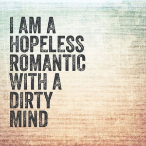 ... goodreads.com/quotes/896184-i-m-a-hopeless-romantic-with-a-dirty-mind