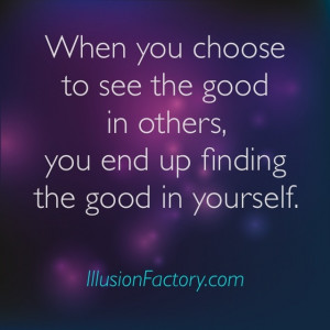 ... to see the good in others, you end up finding the good in yourself