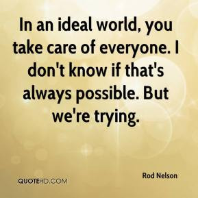 In an ideal world, you take care of everyone. I don't know if that's ...