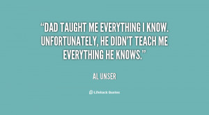 ... everything I know. Unfortunately, he didn't teach me everything he
