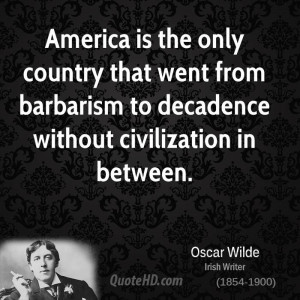 America is the only country that went from barbarism to decadence ...