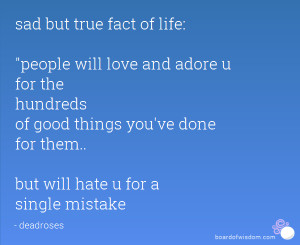 sad but true fact of life: people will love and adore u for the ...