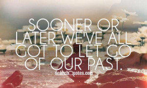Sooner or later we've all got to let go of our past.