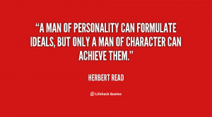 man of personality can formulate ideals, but only a man of character ...