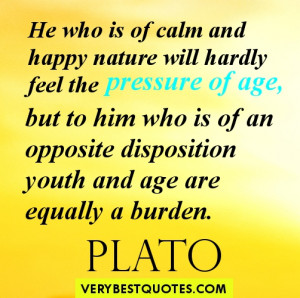 ... of an opposite disposition youth and age are equally a burden. Plato