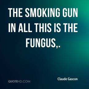 Claude Gascon - The smoking gun in all this is the fungus.