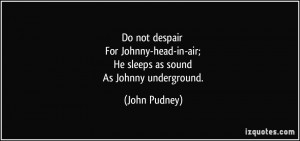 Do not despair For Johnny-head-in-air; He sleeps as sound As Johnny ...