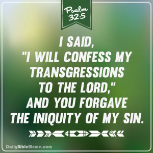 Psalm 32:5 “I said, ‘I will confess my transgressions to the Lord ...
