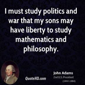 john-adams-president-quote-i-must-study-politics-and-war-that-my-sons ...