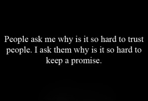 People ask me why is it so hard to trust people. I ask them why is it ...