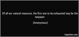 ... , the first one to be exhausted may be the taxpayer. - Anonymous
