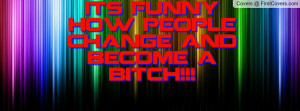 its funny how people change and become a bitch!!! cover