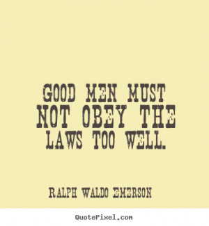 ... quotes - Good men must not obey the laws too well. - Success quote