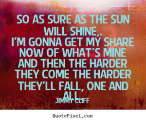 jimmy cliff quotes so as sure as the sun will shine i 39 m gonna get
