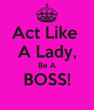 Act Like A Lady, Be A BOSS!