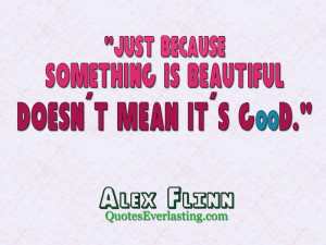 Just because something is beautiful doesn't mean it's good. - Alex ...
