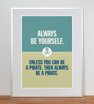 Always be yourself. Unless you can be a pirate. Pirate Print. Pirate ...