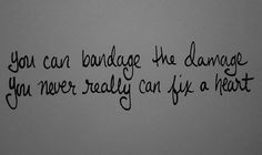 you can't bandage the damage you never really can fix a heart More