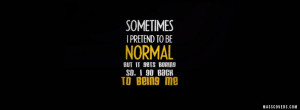 ... pretend to be Normal but i get boring so, i go back being me