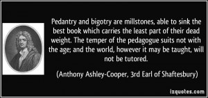 Pedantry and bigotry are millstones, able to sink the best book which ...