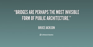 quote Bruce Jackson bridges are perhaps the most invisible form 19474