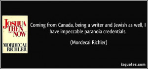 ... as well, I have impeccable paranoia credentials. - Mordecai Richler