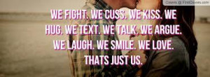 We Fight. We Cuss. We Kiss. We Hug. We Talk. We Text. We Argue. We ...