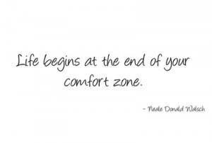 Life begins at the end of your comfort zone.