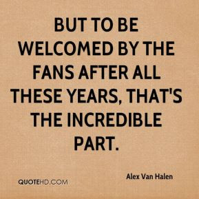 Alex Van Halen - But to be welcomed by the fans after all these years ...