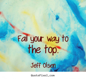 Fail your way to the top. - Jeff Olsen. View more images...
