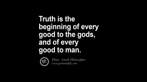 Truth is the beginning of every good to the gods, and of every good to ...