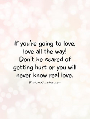 ... scared of getting hurt or you will never know real love. Picture Quote