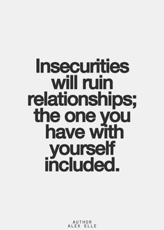 Insecurities will ruin relationships... More
