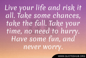 life-and-risk-it-all.-Take-some-chances-take-the-fall.-Take-your-time ...