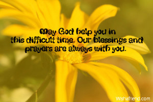 May God help you in this difficult time. Our blessings and prayers are ...