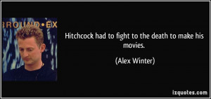 Hitchcock had to fight to the death to make his movies. - Alex Winter