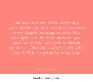 ... slate every day you wake.. Brendon Burchard great motivational quotes